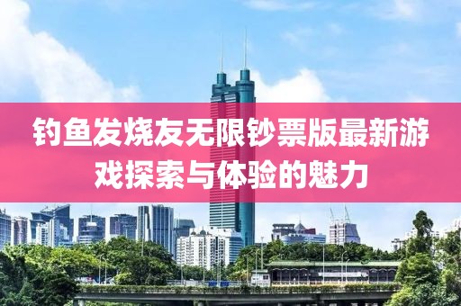 釣魚發(fā)燒友無限鈔票版最新游戲探索與體驗的魅力