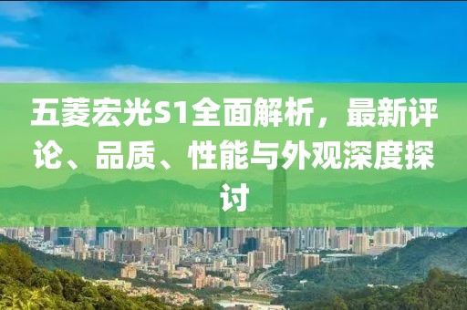 五菱宏光S1全面解析，最新評論、品質、性能與外觀深度探討
