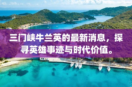 三門峽牛蘭英的最新消息，探尋英雄事跡與時代價值。