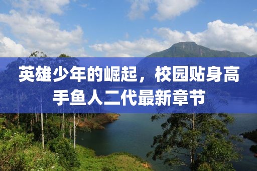 英雄少年的崛起，校園貼身高手魚人二代最新章節(jié)