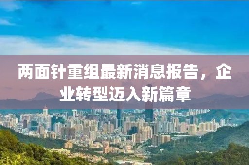 兩面針重組最新消息報告，企業(yè)轉(zhuǎn)型邁入新篇章