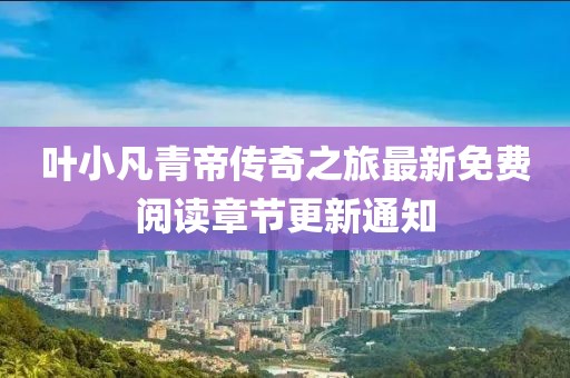 葉小凡青帝傳奇之旅最新免費(fèi)閱讀章節(jié)更新通知