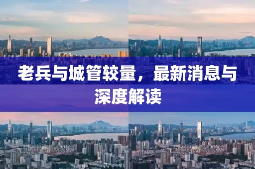 老兵與城管較量，最新消息與深度解讀