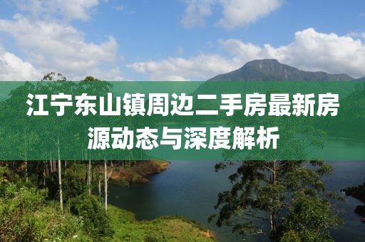 江寧東山鎮(zhèn)周邊二手房最新房源動態(tài)與深度解析