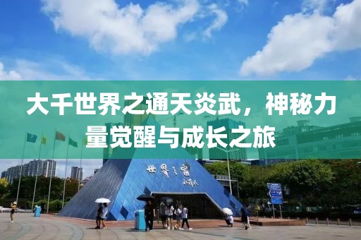 大千世界之通天炎武，神秘力量覺醒與成長之旅