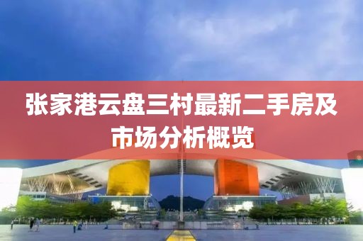 張家港云盤三村最新二手房及市場(chǎng)分析概覽