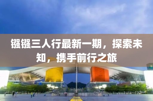 鏹鏹三人行最新一期，探索未知，攜手前行之旅