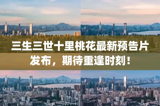 三生三世十里桃花最新預(yù)告片發(fā)布，期待重逢時(shí)刻！