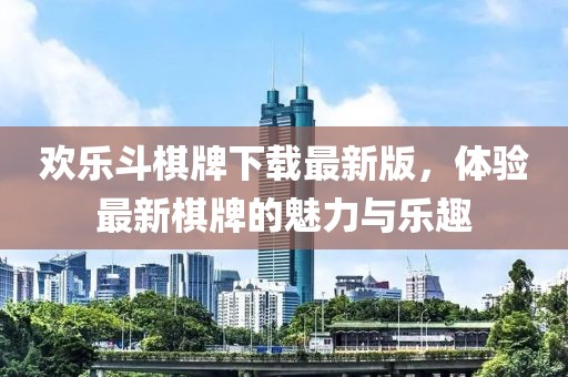 歡樂(lè)斗棋牌下載最新版，體驗(yàn)最新棋牌的魅力與樂(lè)趣