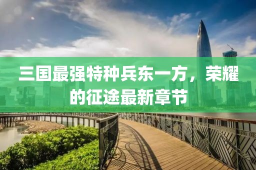 三國最強(qiáng)特種兵東一方，榮耀的征途最新章節(jié)