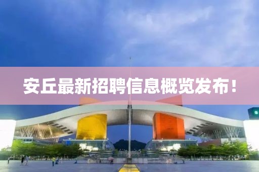 安丘最新招聘信息概覽發(fā)布！