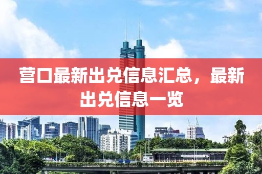 營口最新出兌信息匯總，最新出兌信息一覽