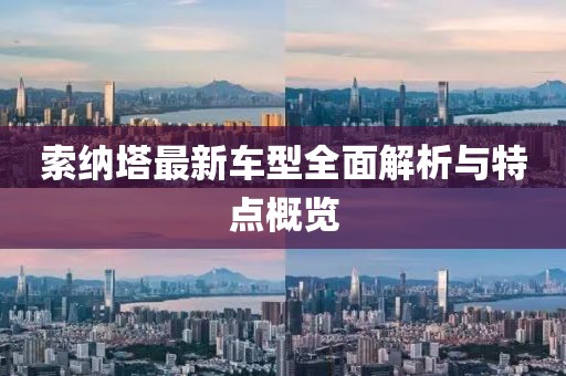索納塔最新車型全面解析與特點概覽