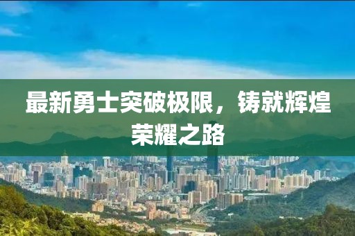 最新勇士突破極限，鑄就輝煌榮耀之路