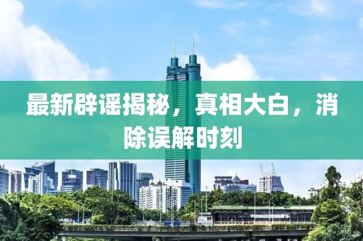最新辟謠揭秘，真相大白，消除誤解時(shí)刻