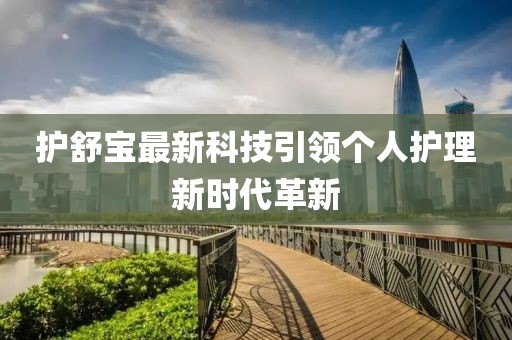 護舒寶最新科技引領個人護理新時代革新