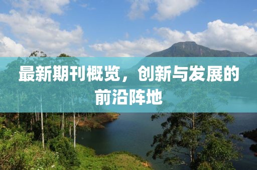 最新期刊概覽，創(chuàng)新與發(fā)展的前沿陣地