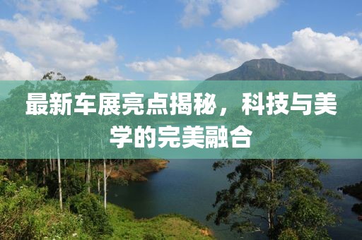 最新車展亮點揭秘，科技與美學的完美融合