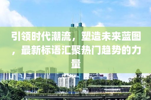 引領(lǐng)時(shí)代潮流，塑造未來(lái)藍(lán)圖，最新標(biāo)語(yǔ)匯聚熱門(mén)趨勢(shì)的力量