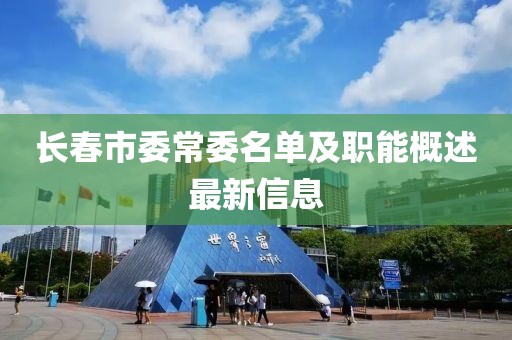 長(zhǎng)春市委常委名單及職能概述最新信息