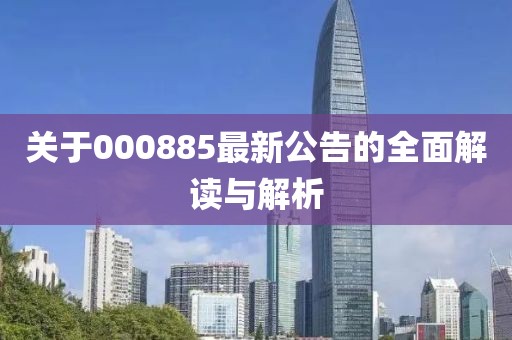關(guān)于000885最新公告的全面解讀與解析