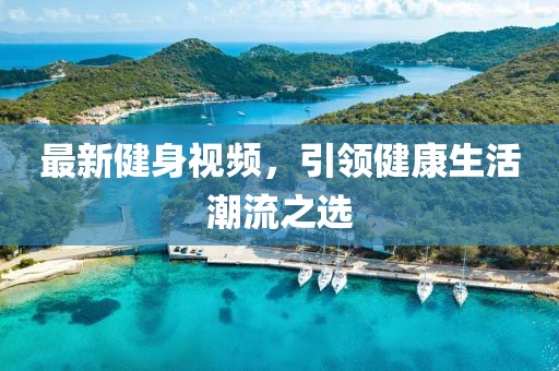 最新健身視頻，引領(lǐng)健康生活潮流之選