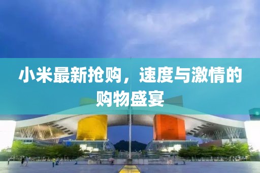 小米最新?lián)屬?gòu)，速度與激情的購(gòu)物盛宴