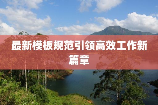 最新模板規(guī)范引領(lǐng)高效工作新篇章