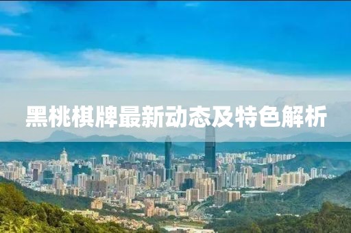 黑桃棋牌最新動(dòng)態(tài)及特色解析