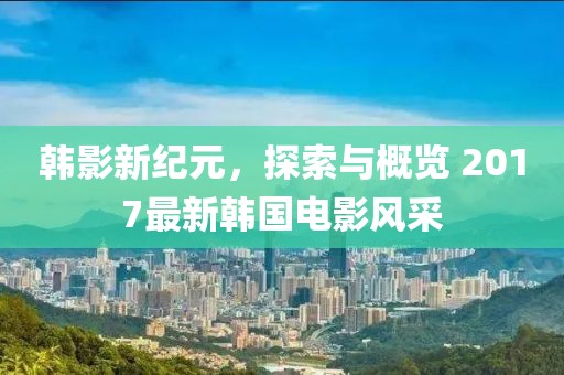 韓影新紀(jì)元，探索與概覽 2017最新韓國(guó)電影風(fēng)采