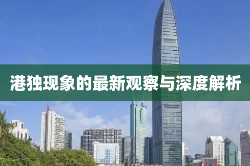 港獨現(xiàn)象的最新觀察與深度解析