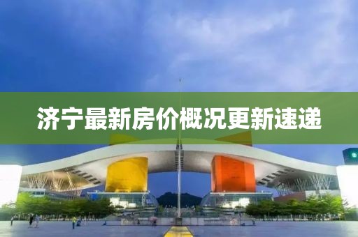 濟(jì)寧最新房價(jià)概況更新速遞