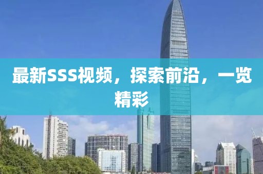 最新SSS視頻，探索前沿，一覽精彩
