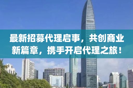 最新招募代理啟事，共創(chuàng)商業(yè)新篇章，攜手開啟代理之旅！