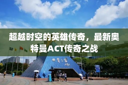 超越時(shí)空的英雄傳奇，最新奧特曼ACT傳奇之戰(zhàn)