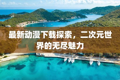 最新動(dòng)漫下載探索，二次元世界的無(wú)盡魅力