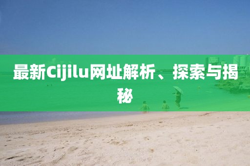 最新Cijilu網(wǎng)址解析、探索與揭秘