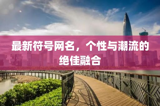 最新符號網(wǎng)名，個性與潮流的絕佳融合