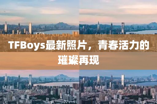 TFBoys最新照片，青春活力的璀璨再現(xiàn)