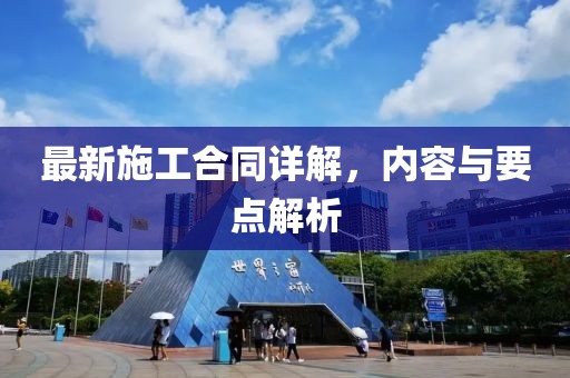 最新施工合同詳解，內(nèi)容與要點(diǎn)解析