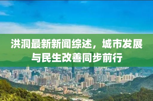 洪洞最新新聞綜述，城市發(fā)展與民生改善同步前行