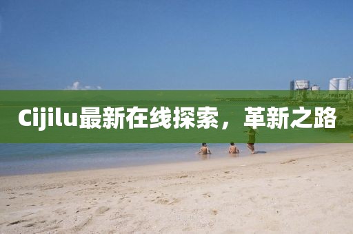 Cijilu最新在線探索，革新之路
