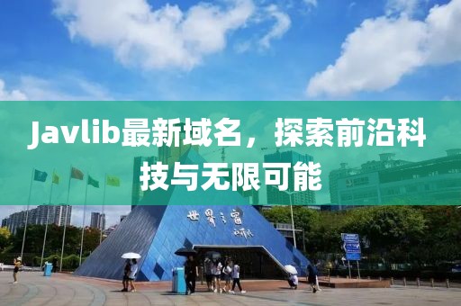 Javlib最新域名，探索前沿科技與無限可能