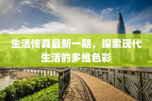 生活傳真最新一期，探索現(xiàn)代生活的多維色彩