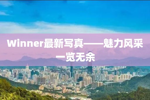 Winner最新寫真——魅力風采一覽無余