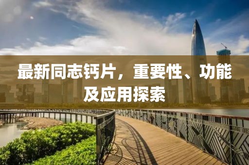 最新同志鈣片，重要性、功能及應(yīng)用探索