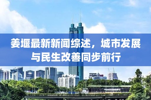 姜堰最新新聞綜述，城市發(fā)展與民生改善同步前行