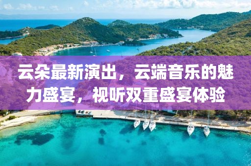 云朵最新演出，云端音樂的魅力盛宴，視聽雙重盛宴體驗(yàn)