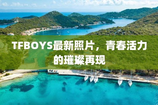 TFBOYS最新照片，青春活力的璀璨再現(xiàn)