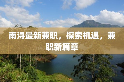 南潯最新兼職，探索機(jī)遇，兼職新篇章